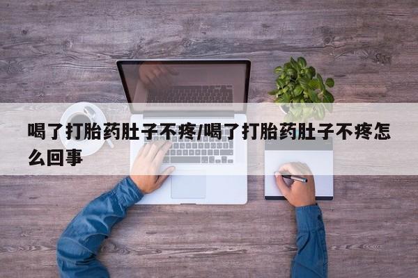 流产药如何购买喝了打胎药肚子不疼/喝了打胎药肚子不疼怎么回事