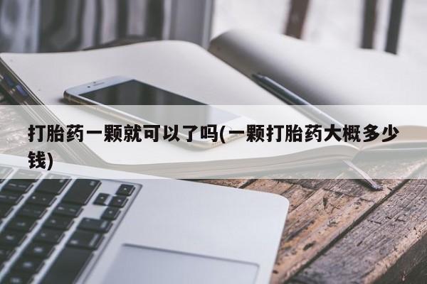 流产药如何购买打胎药一颗就可以了吗(一颗打胎药大概多少钱)