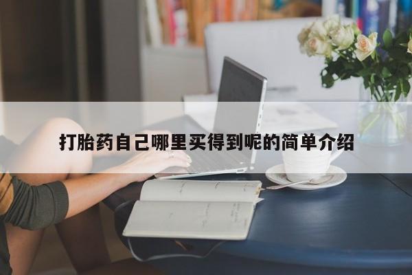流产药如何购买打胎药自己哪里买得到呢的简单介绍