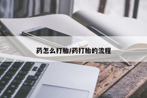 流产药如何购买药怎么打胎/药打胎的流程