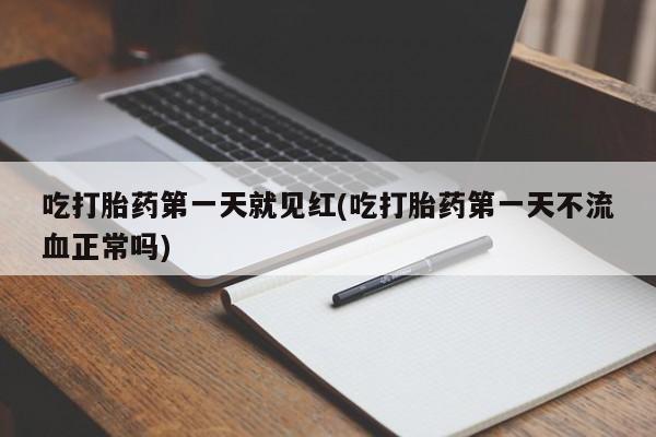 流产药如何购买吃打胎药第一天就见红(吃打胎药第一天不流血正常吗)