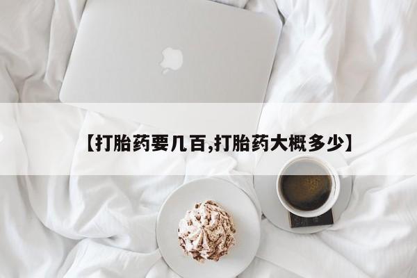 流产药如何购买【打胎药要几百,打胎药大概多少】