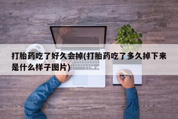 流产药如何购买打胎药吃了好久会掉(打胎药吃了多久掉下来是什么样子图片)