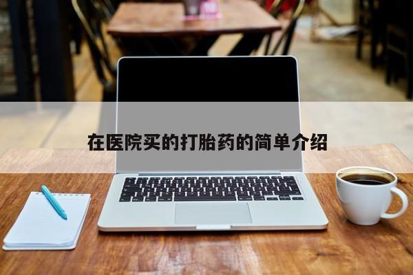 流产药如何购买在医院买的打胎药的简单介绍