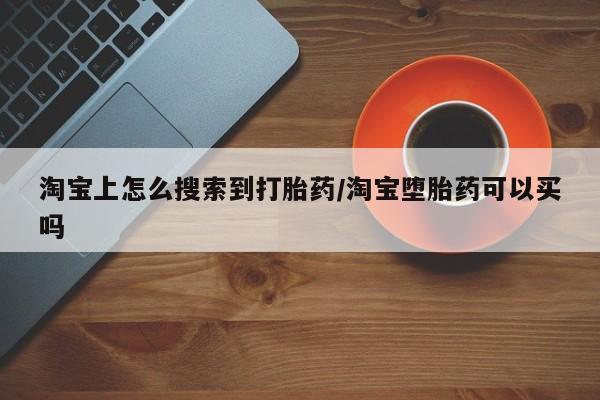 流产药如何购买淘宝上怎么搜索到打胎药/淘宝堕胎药可以买吗