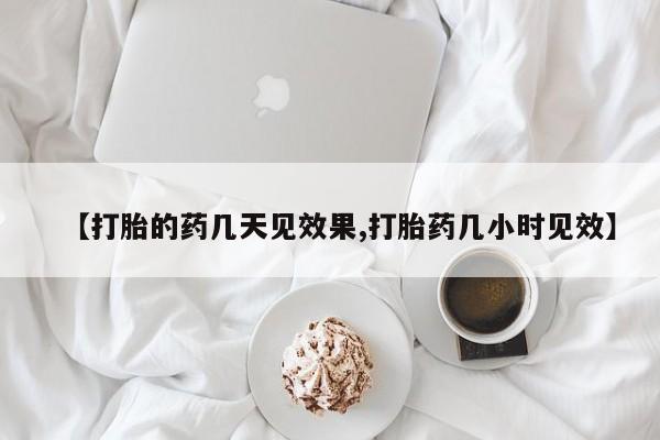 流产药如何购买【打胎的药几天见效果,打胎药几小时见效】
