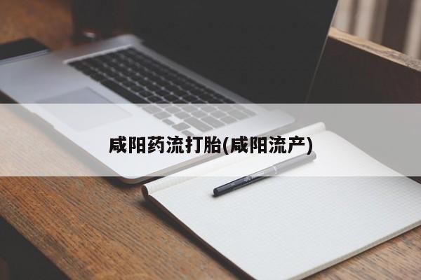 流产药如何购买咸阳药流打胎(咸阳流产)