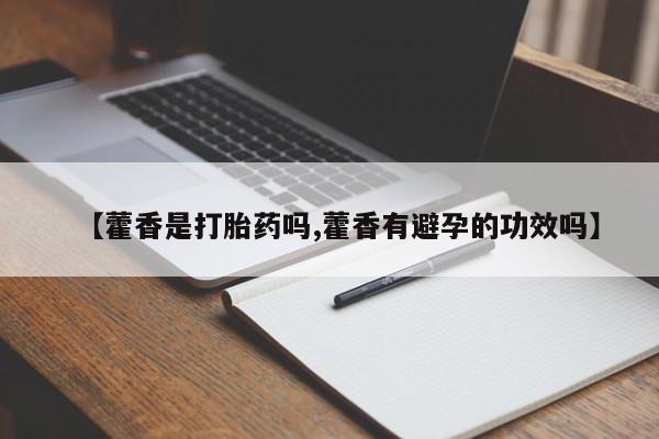 流产药如何购买【藿香是打胎药吗,藿香有避孕的功效吗】