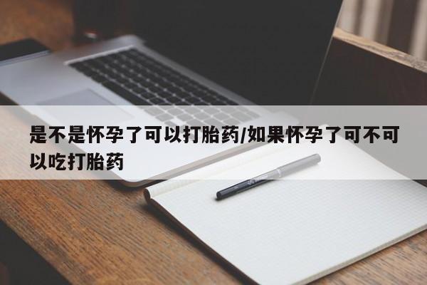 流产药如何购买是不是怀孕了可以打胎药/如果怀孕了可不可以吃打胎药