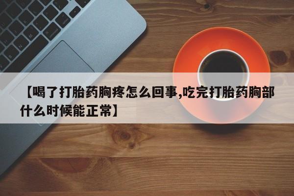 流产药如何购买【喝了打胎药胸疼怎么回事,吃完打胎药胸部什么时候能正常】