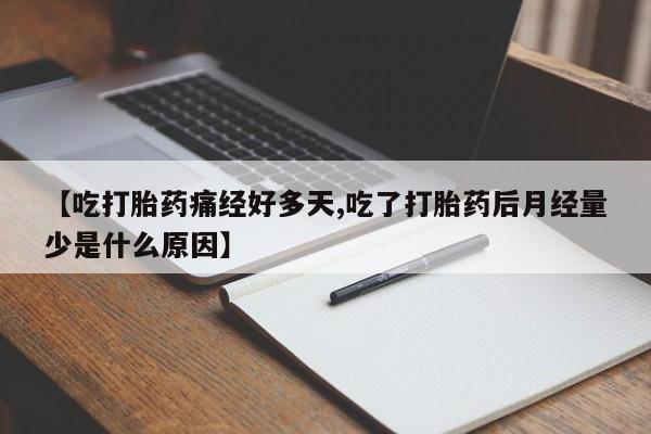 流产药如何购买【吃打胎药痛经好多天,吃了打胎药后月经量少是什么原因】