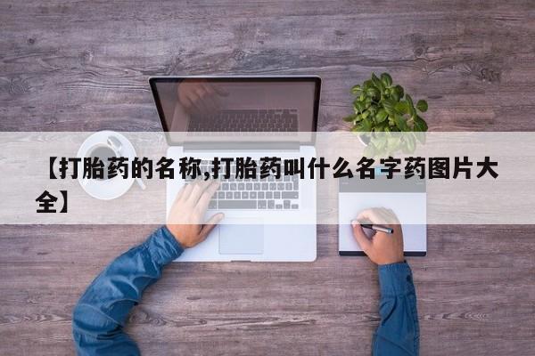 流产药如何购买【打胎药的名称,打胎药叫什么名字药图片大全】
