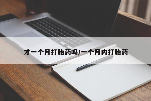 流产药如何购买才一个月打胎药吗/一个月内打胎药
