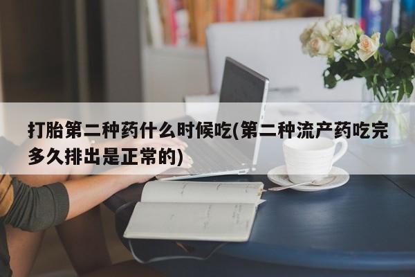 流产药如何购买打胎第二种药什么时候吃(第二种流产药吃完多久排出是正常的)