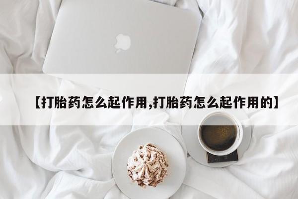 流产药如何购买【打胎药怎么起作用,打胎药怎么起作用的】