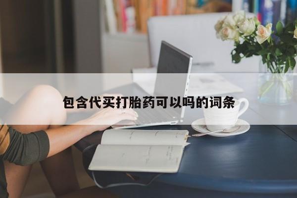 流产药如何购买包含代买打胎药可以吗的词条
