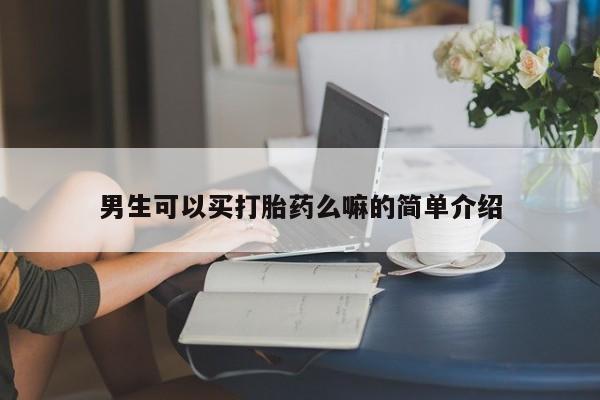 流产药如何购买男生可以买打胎药么嘛的简单介绍