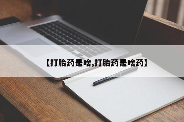 流产药如何购买【打胎药是啥,打胎药是啥药】