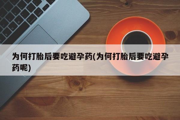 流产药如何购买为何打胎后要吃避孕药(为何打胎后要吃避孕药呢)