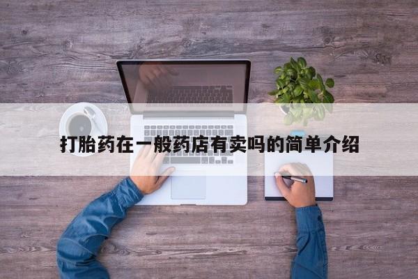 流产药如何购买打胎药在一般药店有卖吗的简单介绍