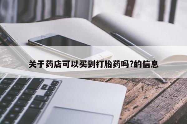 流产药如何购买关于药店可以买到打胎药吗?的信息