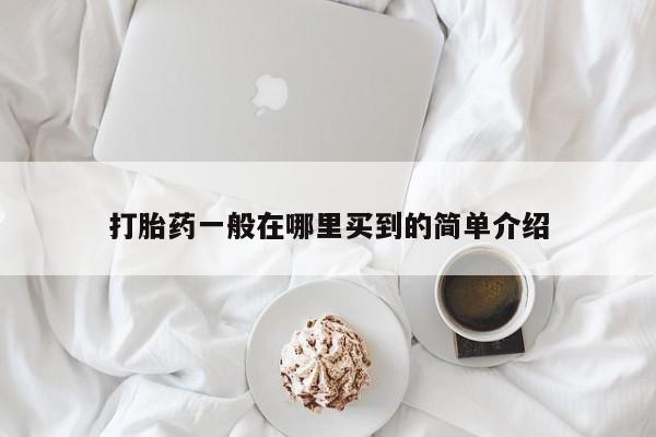 流产药如何购买打胎药一般在哪里买到的简单介绍