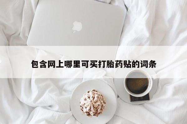 流产药如何购买包含网上哪里可买打胎药贴的词条