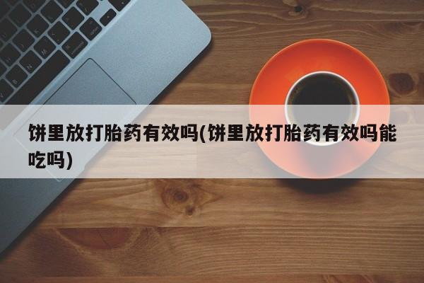 流产药如何购买饼里放打胎药有效吗(饼里放打胎药有效吗能吃吗)
