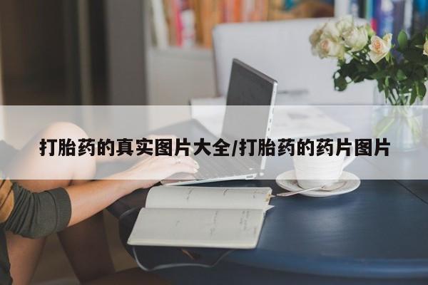 流产药如何购买打胎药的真实图片大全/打胎药的药片图片