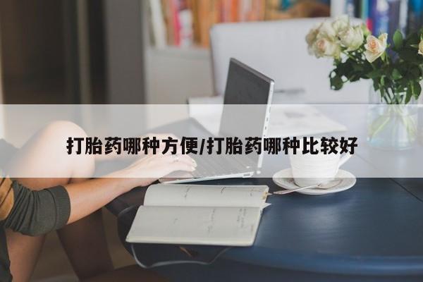 流产药如何购买打胎药哪种方便/打胎药哪种比较好