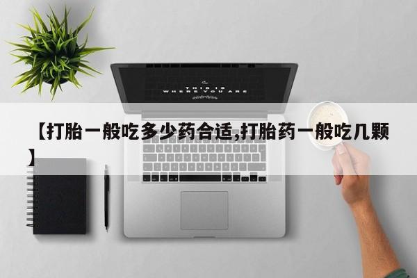 流产药如何购买【打胎一般吃多少药合适,打胎药一般吃几颗】
