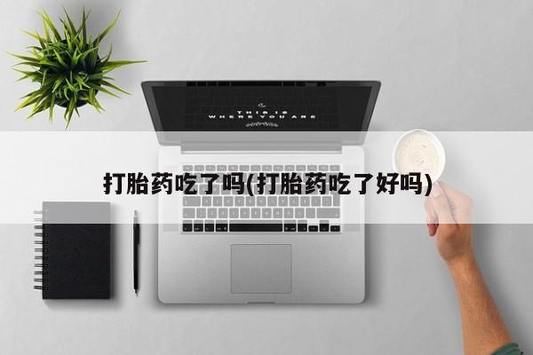 流产药如何购买打胎药吃了吗(打胎药吃了好吗)