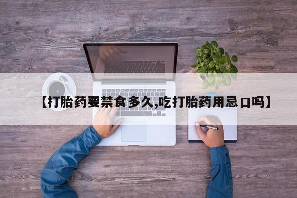 流产药如何购买【打胎药要禁食多久,吃打胎药用忌口吗】