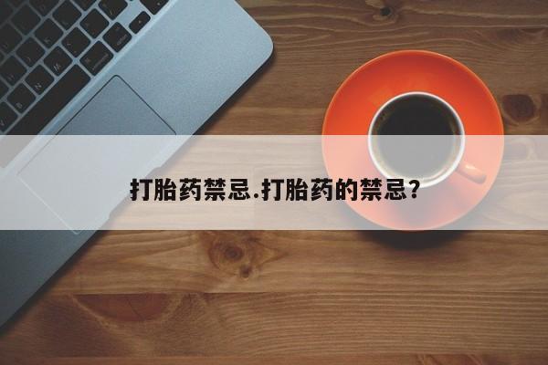 流产药如何购买打胎药禁忌.打胎药的禁忌？