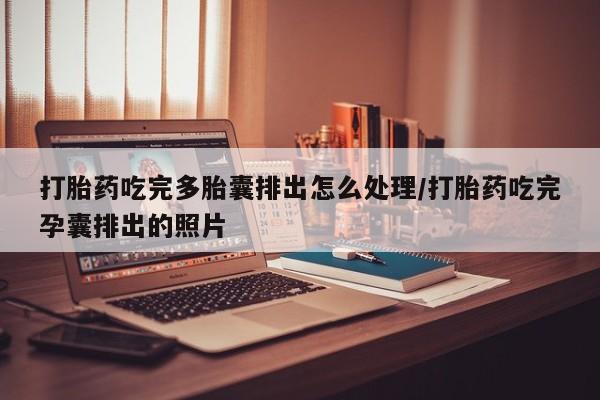 流产药如何购买打胎药吃完多胎囊排出怎么处理/打胎药吃完孕囊排出的照片
