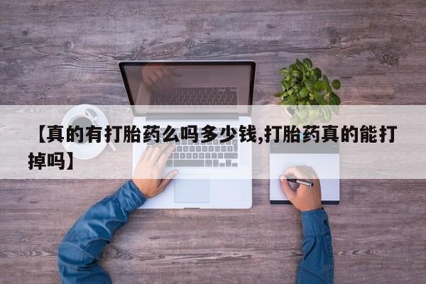 流产药如何购买【真的有打胎药么吗多少钱,打胎药真的能打掉吗】