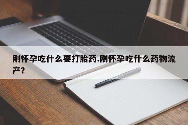 流产药如何购买刚怀孕吃什么要打胎药.刚怀孕吃什么药物流产？