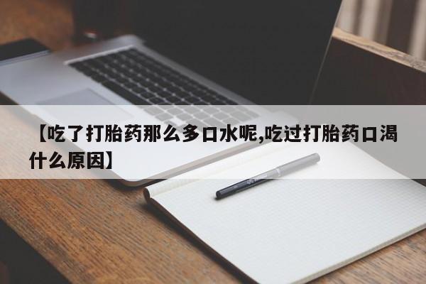 流产药如何购买【吃了打胎药那么多口水呢,吃过打胎药口渴什么原因】