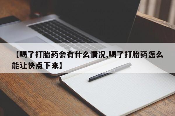 流产药如何购买【喝了打胎药会有什么情况,喝了打胎药怎么能让快点下来】